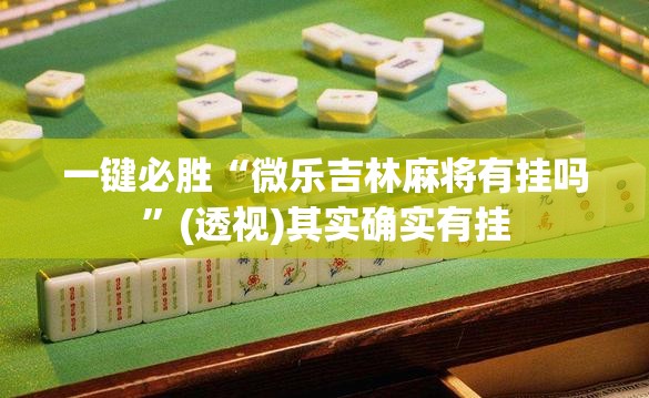 一键必胜“微乐吉林麻将有挂吗	”(透视)其实确实有挂