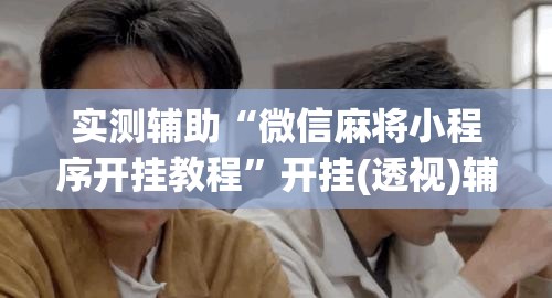 实测辅助“微信麻将小程序开挂教程	”开挂(透视)辅助教程
