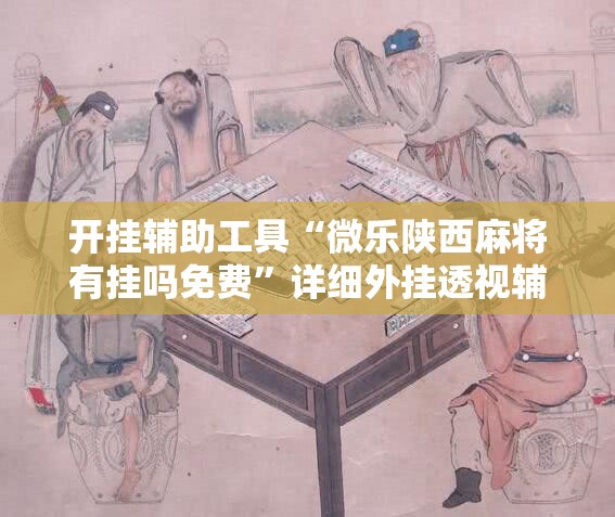 开挂辅助工具“微乐陕西麻将有挂吗免费	”详细外挂透视辅助软件教程