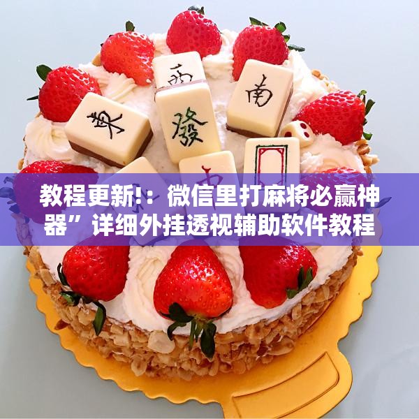 教程更新!：微信里打麻将必赢神器	”详细外挂透视辅助软件教程