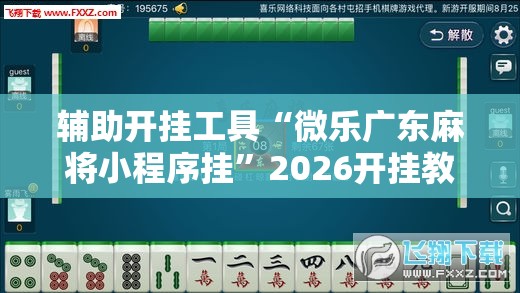 辅助开挂工具“微乐广东麻将小程序挂”2026开挂教程步骤
