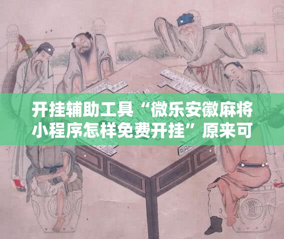 开挂辅助工具“微乐安徽麻将小程序怎样免费开挂”原来可以开挂