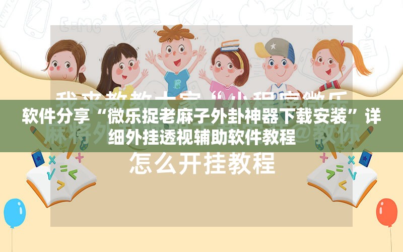 软件分享“微乐捉老麻子外卦神器下载安装	”详细外挂透视辅助软件教程
