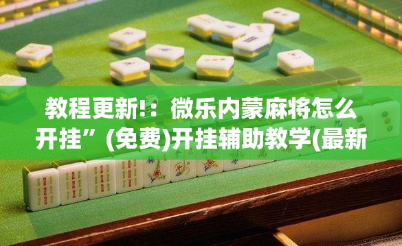 教程更新!：微乐内蒙麻将怎么开挂	”(免费)开挂辅助教学(最新辅助开挂教程)