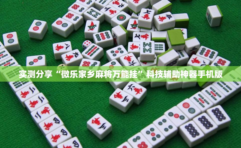 实测分享“微乐家乡麻将万能挂”科技辅助神器手机版