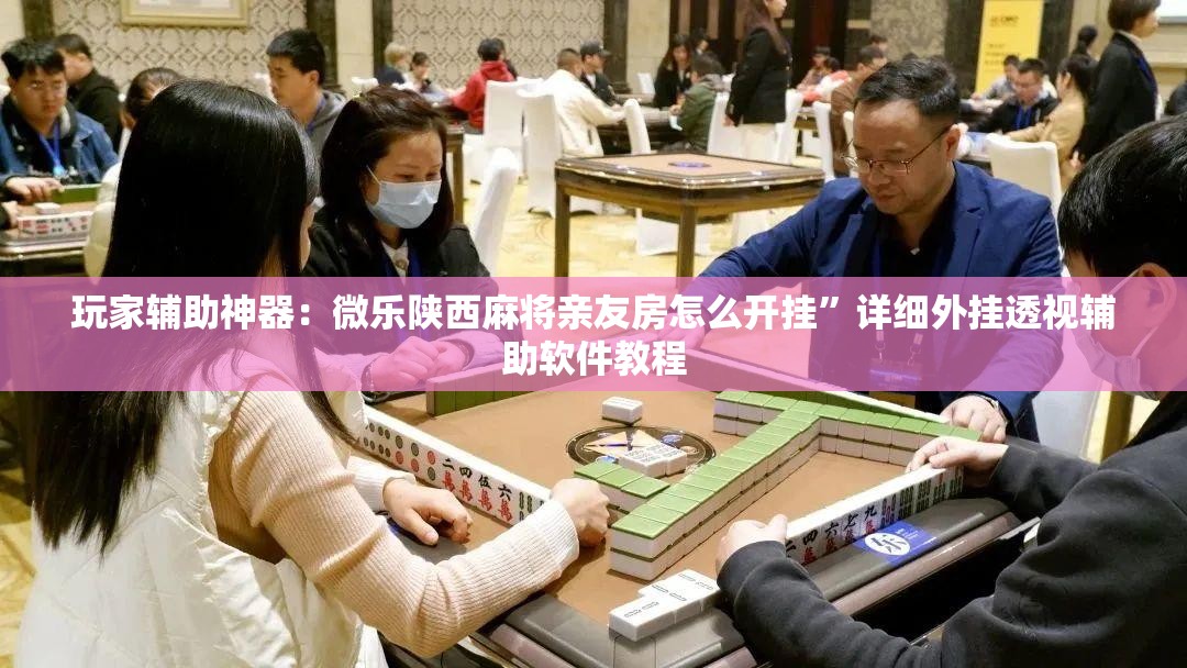 玩家辅助神器：微乐陕西麻将亲友房怎么开挂”详细外挂透视辅助软件教程