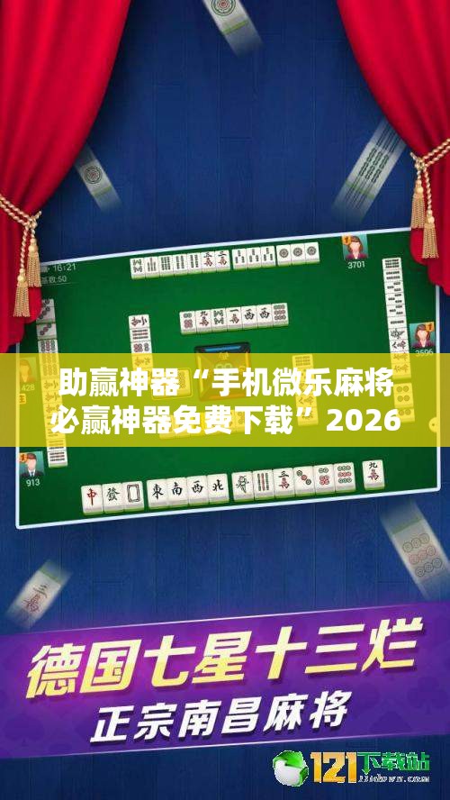 助赢神器“手机微乐麻将必赢神器免费下载”2026开挂教程步骤