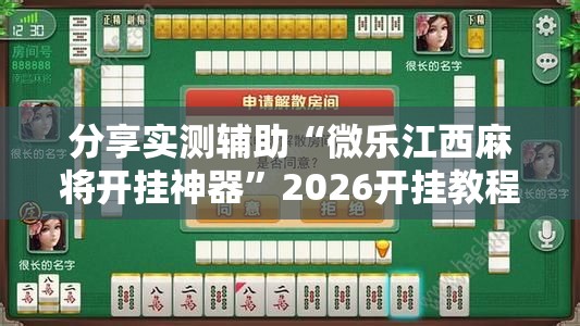 分享实测辅助“微乐江西麻将开挂神器”2026开挂教程步骤