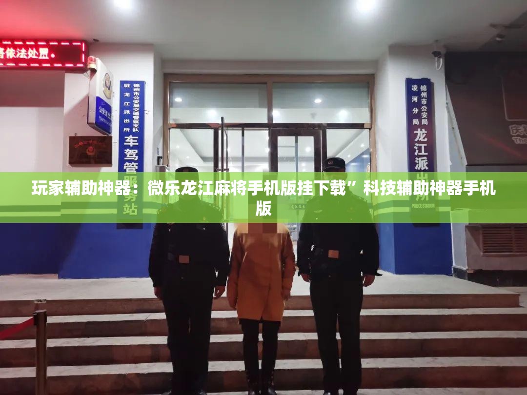 玩家辅助神器：微乐龙江麻将手机版挂下载”科技辅助神器手机版