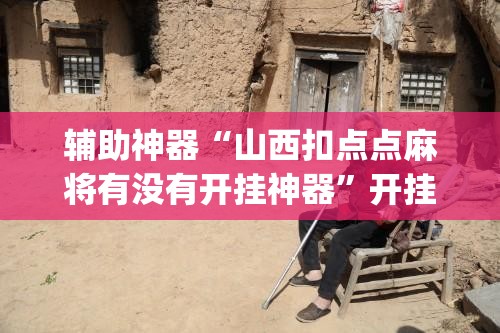辅助神器“山西扣点点麻将有没有开挂神器”开挂(透视)辅助教程
