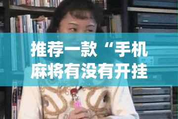 推荐一款“手机麻将有没有开挂神器 软件	”开挂(透视)辅助教程