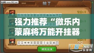 强力推荐“微乐内蒙麻将万能开挂器通用版”详细分享装挂步骤