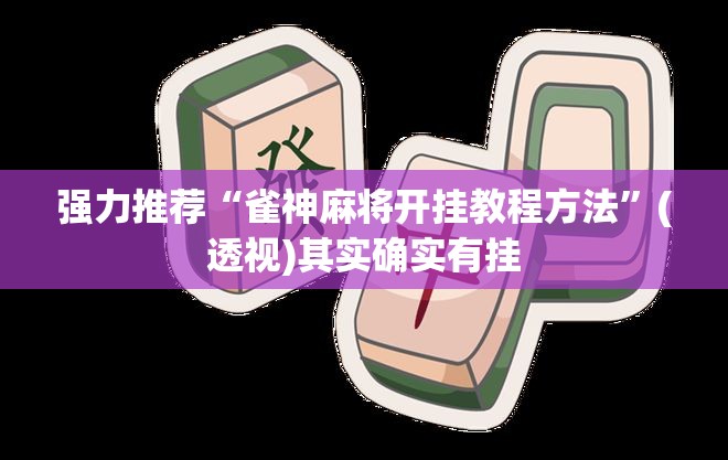 强力推荐“雀神麻将开挂教程方法”(透视)其实确实有挂