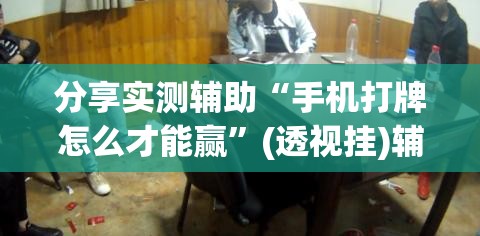分享实测辅助“手机打牌怎么才能赢”(透视挂)辅助下载教程