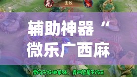 辅助神器“微乐广西麻将小程序有没有开挂神器”开挂(透视)辅助神器