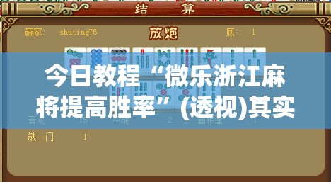 今日教程“微乐浙江麻将提高胜率”(透视)其实确实有挂