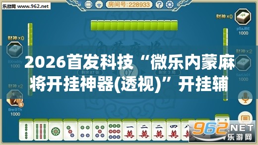 2026首发科技“微乐内蒙麻将开挂神器(透视)	”开挂辅助脚本+详细开挂安装教程