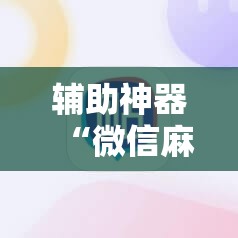 辅助神器“微信麻将开挂神器下载”2026开挂教程步骤