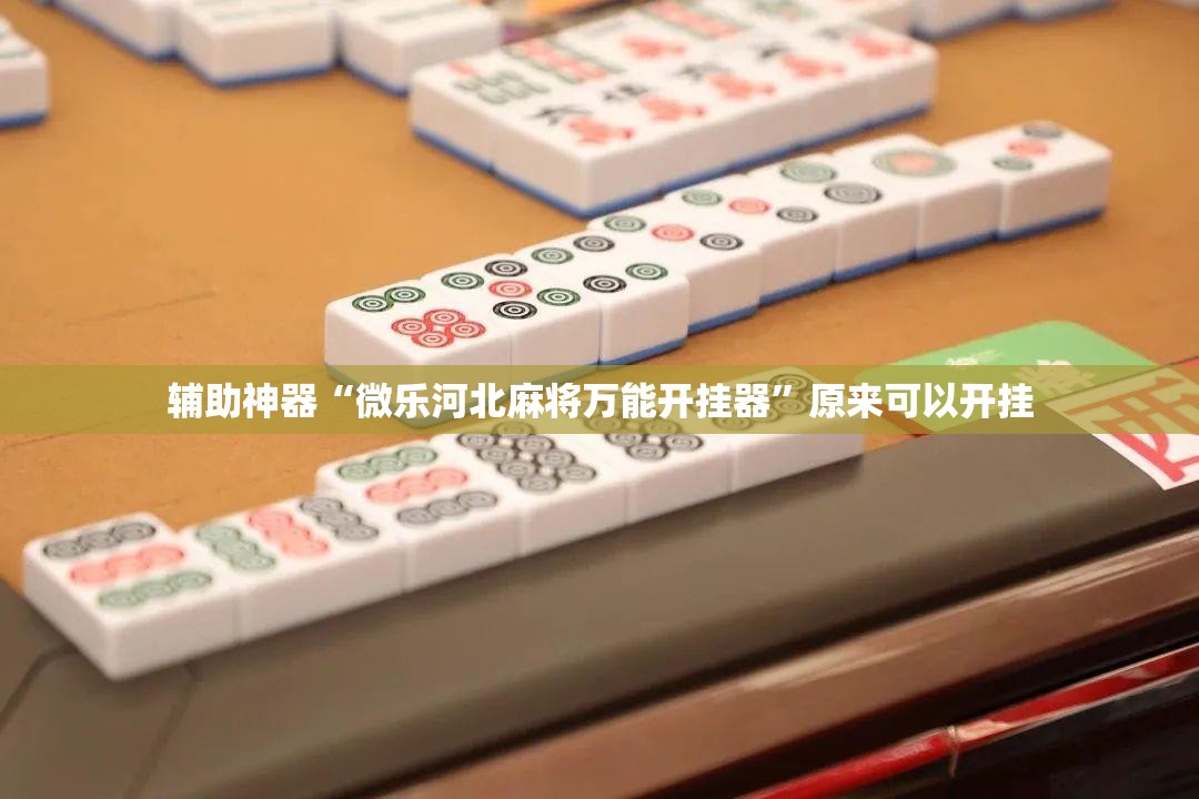 辅助神器“微乐河北麻将万能开挂器”原来可以开挂