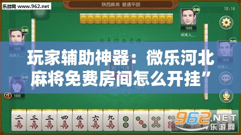 玩家辅助神器：微乐河北麻将免费房间怎么开挂”2026开挂教程步骤