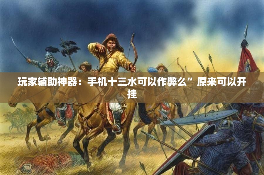 玩家辅助神器：手机十三水可以作弊么	”原来可以开挂