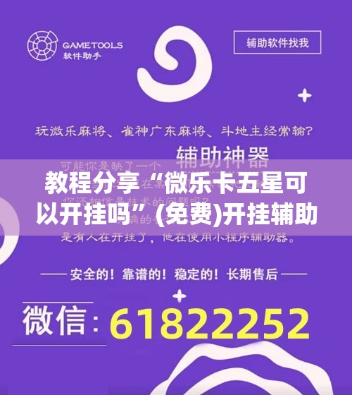 教程分享“微乐卡五星可以开挂吗”(免费)开挂辅助教学(最新辅助开挂教程)
