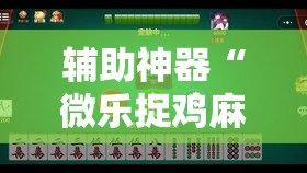 辅助神器“微乐捉鸡麻将有开挂神器是真的吗？”原来可以开挂
