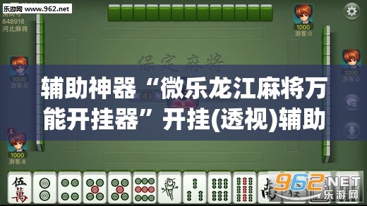 辅助神器“微乐龙江麻将万能开挂器	”开挂(透视)辅助神器