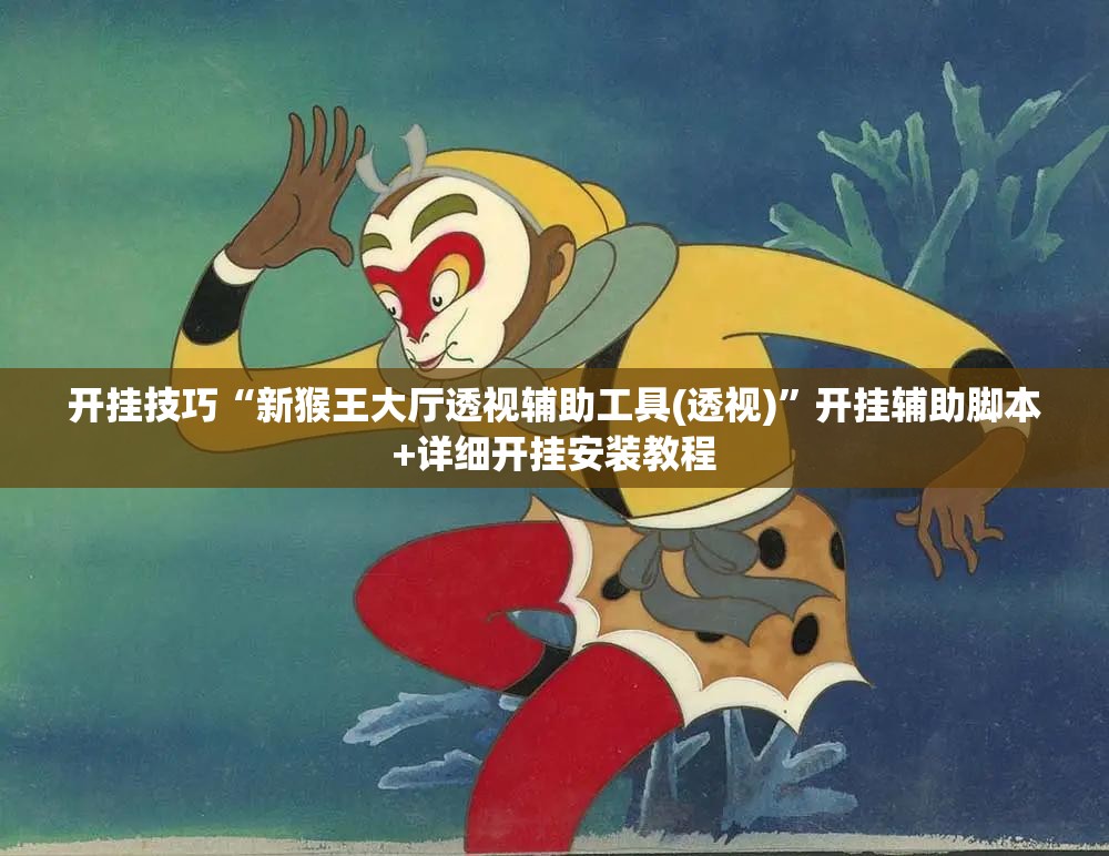开挂技巧“新猴王大厅透视辅助工具(透视)	”开挂辅助脚本+详细开挂安装教程