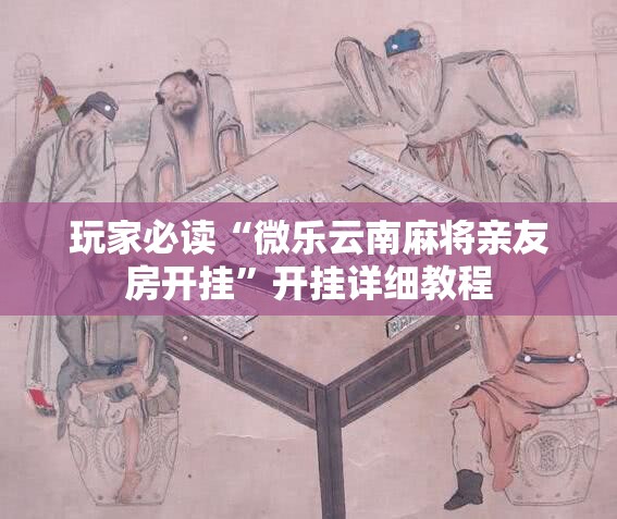 玩家必读“微乐云南麻将亲友房开挂”开挂详细教程
