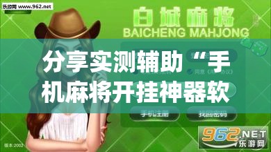分享实测辅助“手机麻将开挂神器软件下载	”(透视挂)辅助下载教程
