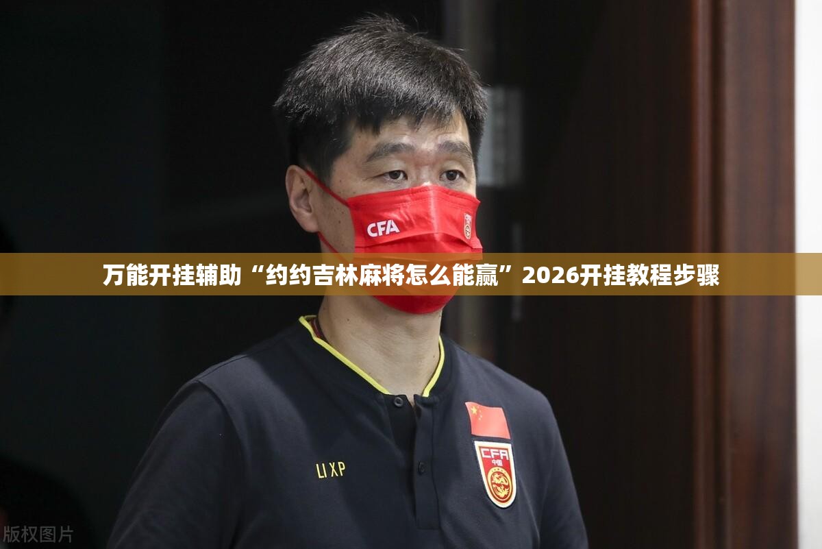 万能开挂辅助“约约吉林麻将怎么能赢”2026开挂教程步骤