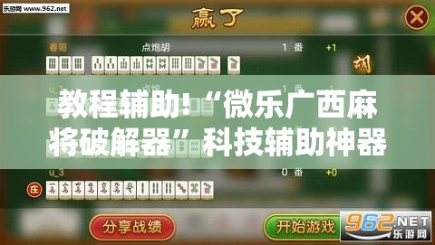 教程辅助!“微乐广西麻将破解器	”科技辅助神器手机版