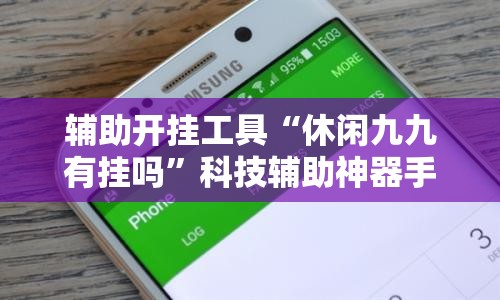 辅助开挂工具“休闲九九有挂吗”科技辅助神器手机版