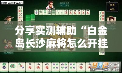 分享实测辅助“白金岛长沙麻将怎么开挂”细辅助教程分享