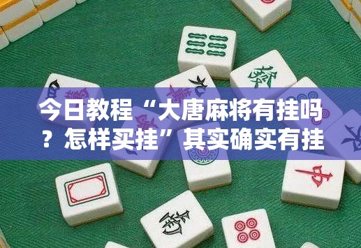 今日教程“大唐麻将有挂吗？怎样买挂”其实确实有挂