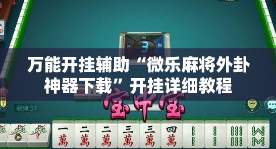 万能开挂辅助“微乐麻将外卦神器下载”开挂详细教程