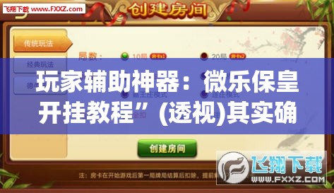 玩家辅助神器：微乐保皇开挂教程”(透视)其实确实有挂