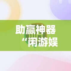 助赢神器“闲游娱乐辅助软件	”开挂详细教程