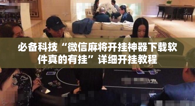 必备科技“微信麻将开挂神器下载软件真的有挂”详细开挂教程