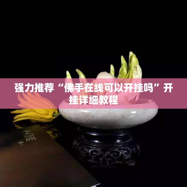 强力推荐“佛手在线可以开挂吗	”开挂详细教程