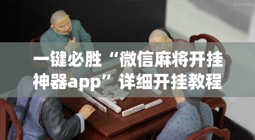 一键必胜“微信麻将开挂神器app”详细开挂教程