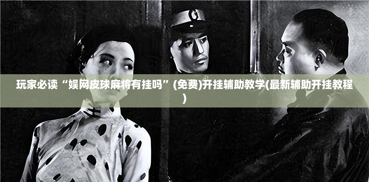 玩家必读“娱网皮球麻将有挂吗”(免费)开挂辅助教学(最新辅助开挂教程)