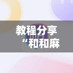 教程分享“和和麻将挂怎么安装”开挂辅助脚本+详细开挂安装教程