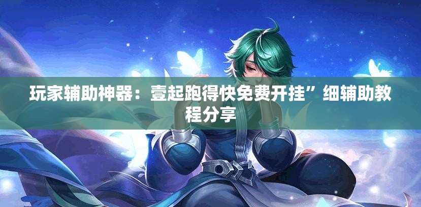 玩家辅助神器：壹起跑得快免费开挂”细辅助教程分享