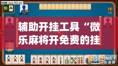 辅助开挂工具“微乐麻将开免费的挂”开挂(透视)最新辅助详细