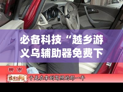 必备科技“越乡游义乌辅助器免费下载”(免费)开挂辅助教学(最新辅助开挂教程)