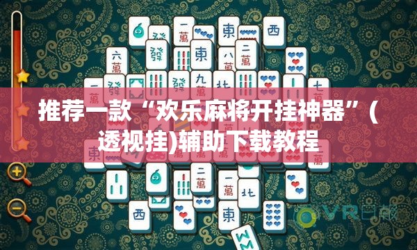 推荐一款“欢乐麻将开挂神器”(透视挂)辅助下载教程