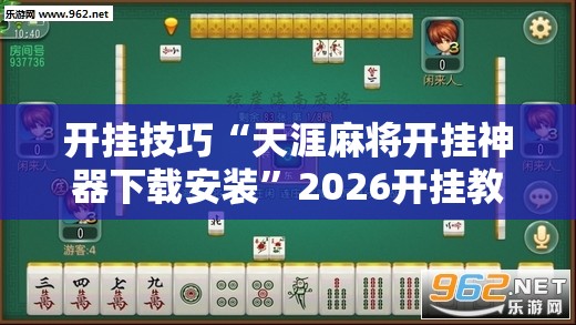 开挂技巧“天涯麻将开挂神器下载安装”2026开挂教程步骤