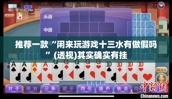推荐一款“闲来玩游戏十三水有做假吗”(透视)其实确实有挂